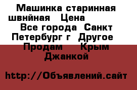 Машинка старинная швнйная › Цена ­ 10 000 - Все города, Санкт-Петербург г. Другое » Продам   . Крым,Джанкой